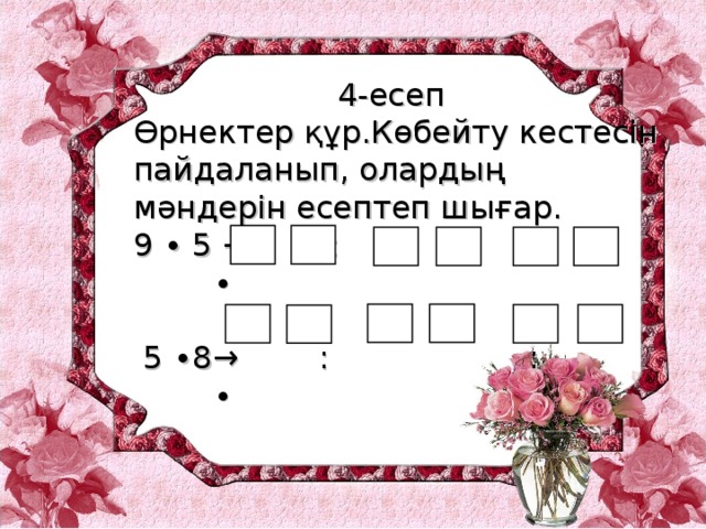 4-есеп Өрнектер құр.Көбейту кестесін пайдаланып, олардың мәндерін есептеп шығар. 9 ∙ 5 → : : ∙  5 ∙8→ : : ∙