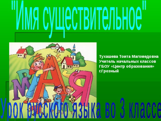 Тухашева Тоита Магомедовна Учитель начальных классов ГБОУ «Центр образования» г.Грозный