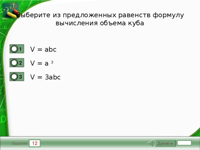Выберите из предложенных равенств формулу вычисления объема куба V = abc 1 0 V = a 3 2 1 V = 3abc 3 0 12 Далее ► Задание
