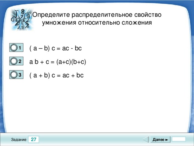 Определите распределительное свойство  умножения относительно сложения ( a – b) c = ac - bc 1 0 a b + c = (a+c)(b+c) 2 0 ( a + b) c = ac + bc 3 1 27 Далее ► Задание