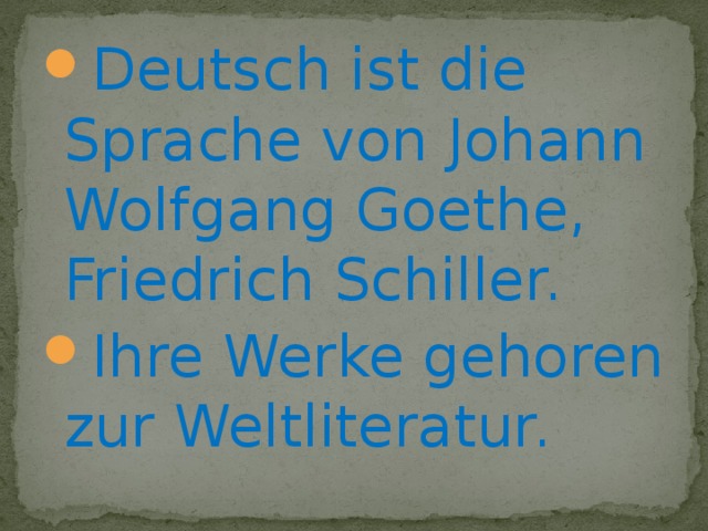 Deutsch ist die Sprache von Johann Wolfgang Goethe, Friedrich Schiller. Ihre Werke gehoren zur Weltliteratur.