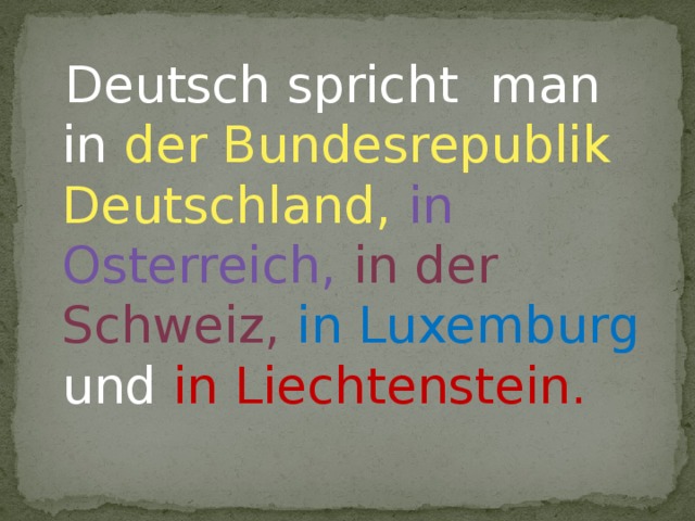 Deutsch spricht man in der Bundesrepublik Deutschland, in Osterreich, in der Schweiz,  in Luxemburg und in Liechtenstein.