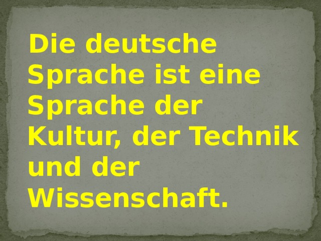 Die deutsche Sprache ist eine Sprache der Kultur, der Technik und der Wissenschaft.