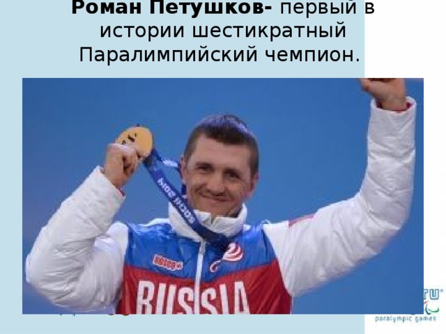 Роман Петушков- первый в истории шестикратный Паралимпийский чемпион.