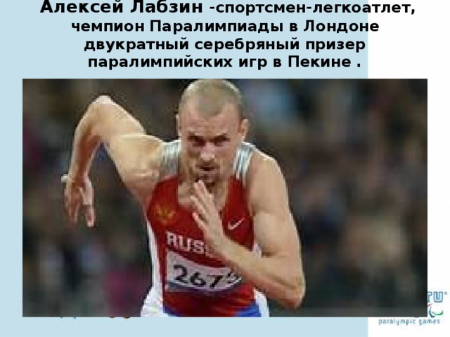 Алексей Лабзин -спортсмен-легкоатлет, чемпион Паралимпиады в Лондоне двукратный серебряный призер паралимпийских игр в Пекине .