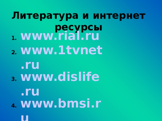 Литература и интернет ресурсы www.rial.ru www.1tvnet.ru www.dislife.ru www.bmsi.ru www.161.ru